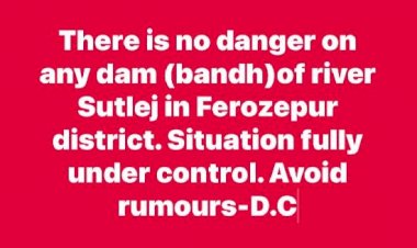 फिरोजपुर जिले में सतलुज नदी के किसी भी बांध पर कोई खतरा नहीं, स्थिति पूरी तरह नियंत्रण में, अफवाहों से बचें!